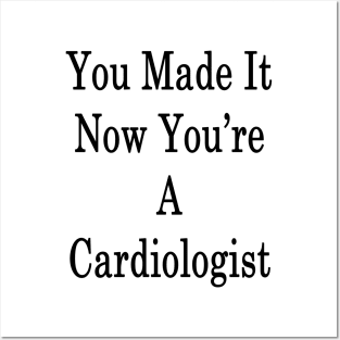 You Made It Now You're A Cardiologist Posters and Art